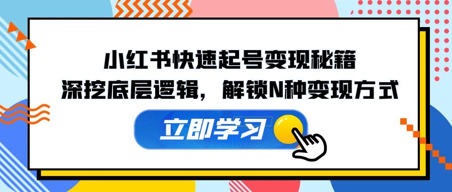 小红书快速起号变现秘籍：深挖底层逻辑，解锁N种变现方式-立业有术