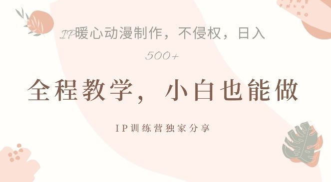 借助IP动画制作，暴力起号，日入5张【揭秘】-立业有术