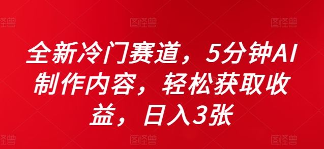 全新冷门赛道，5分钟AI制作内容，轻松获取收益，日入3张【揭秘】-立业有术
