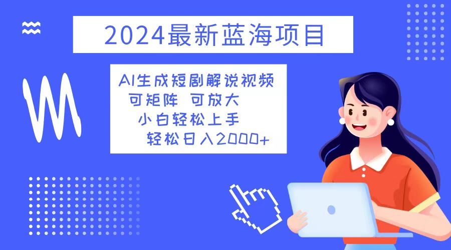 （12906期）2024最新蓝海项目 AI生成短剧解说视频 小白轻松上手 日入2000+-立业有术