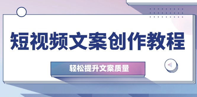 短视频文案创作教程：从钉子思维到实操结构整改，轻松提升文案质量-立业有术