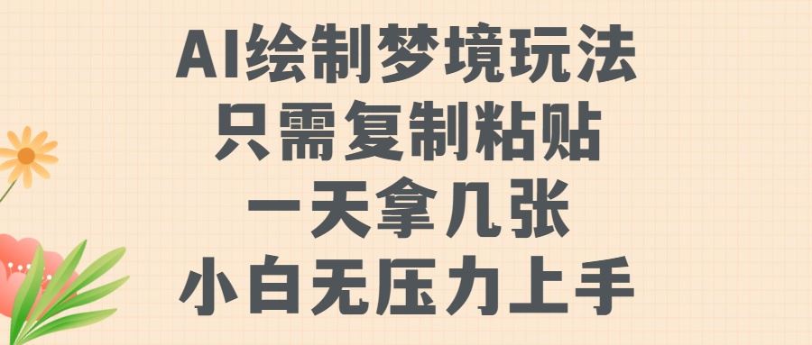 AI绘制梦境玩法，只需要复制粘贴，一天轻松拿几张，小白无压力上手【揭秘】-立业有术