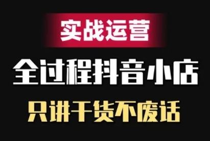 抖音小店精细化实战运营，只讲干货不废话-立业有术