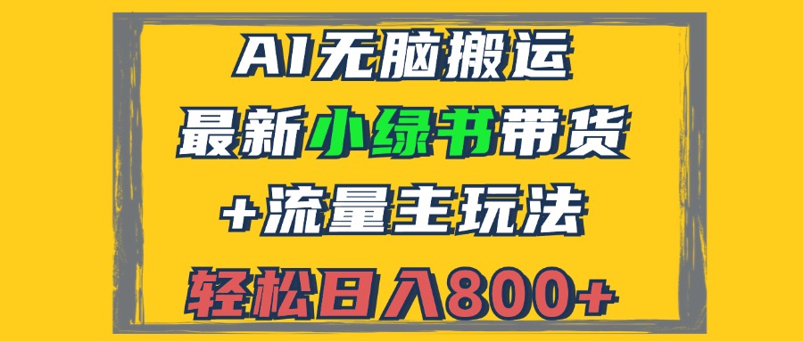 （12914期）2024最新小绿书带货+流量主玩法，AI无脑搬运，3分钟一篇图文，日入800+-立业有术