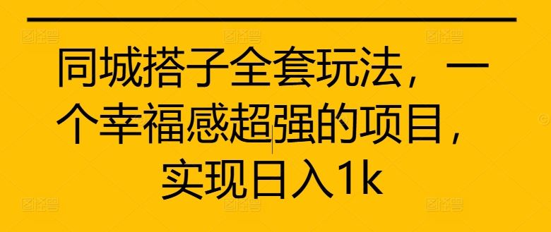 同城搭子全套玩法，一个幸福感超强的项目，实现日入1k【揭秘】-立业有术