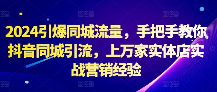 2024引爆同城流量，手把手教你抖音同城引流，上万家实体店实战营销经验-立业有术