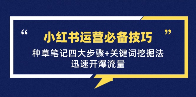 小红书运营必备技巧，种草笔记四大步骤+关键词挖掘法：迅速开爆流量-立业有术