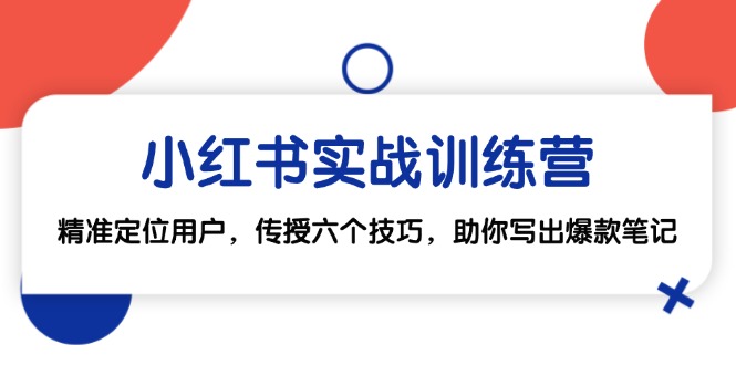 小红书实战训练营：精准定位用户，传授六个技巧，助你写出爆款笔记-立业有术