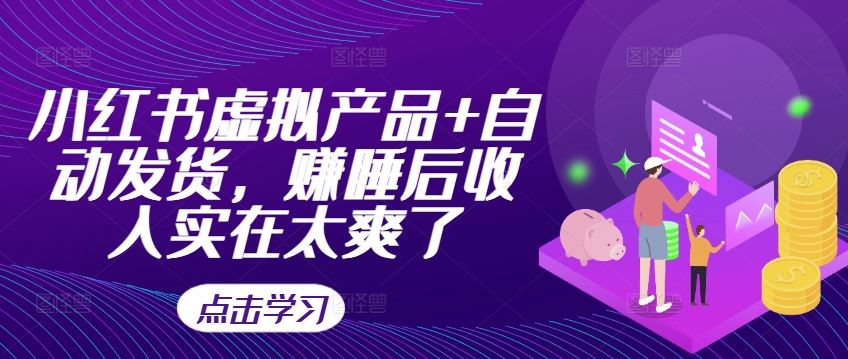 小红书虚拟产品+自动发货，赚睡后收入实在太爽了-立业有术