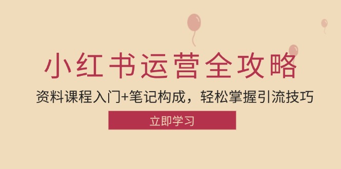 小红书运营引流全攻略：资料课程入门+笔记构成，轻松掌握引流技巧-立业有术