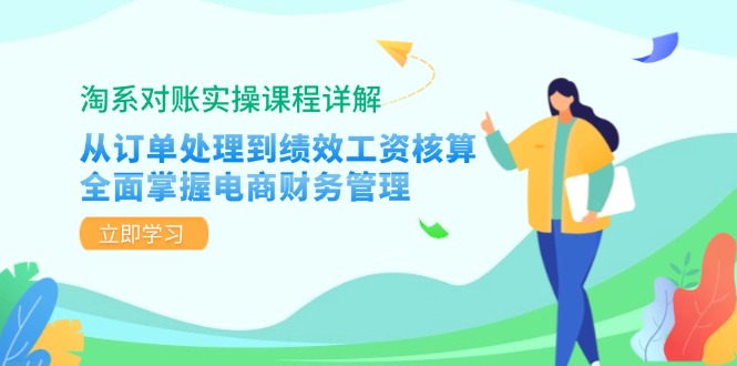 （12933期）淘系对账实操课程详解：从订单处理到绩效工资核算，全面掌握电商财务管理-立业有术