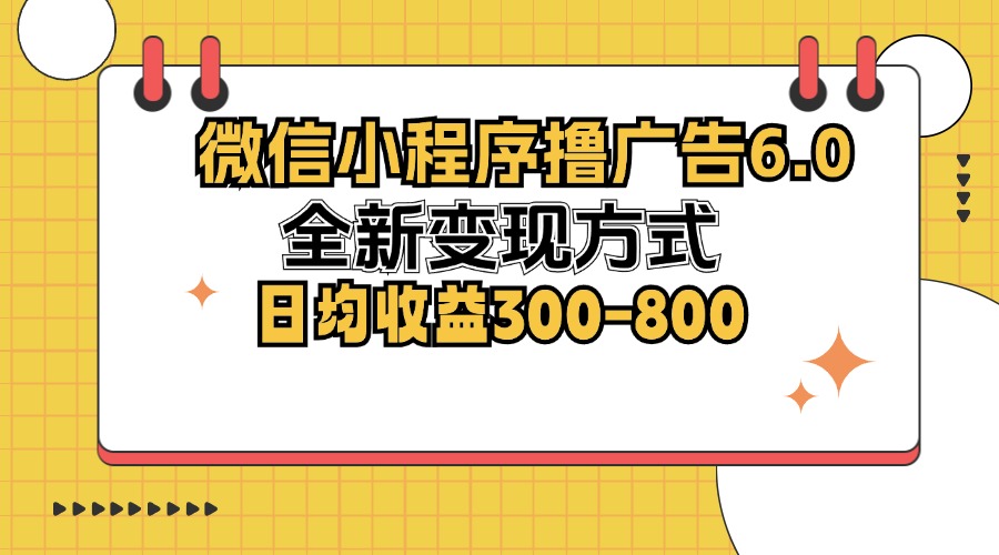 （12935期）微信小程序撸广告6.0，全新变现方式，日均收益300-800-立业有术