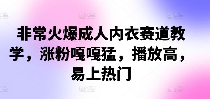 非常火爆成人内衣赛道教学，​涨粉嘎嘎猛，播放高，易上热门-立业有术