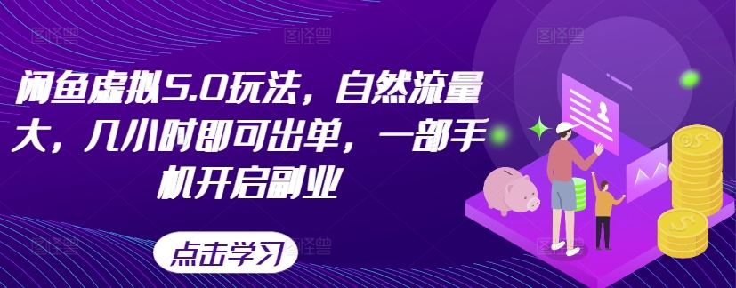 闲鱼虚拟5.0玩法，自然流量大，几小时即可出单，一部手机开启副业-立业有术