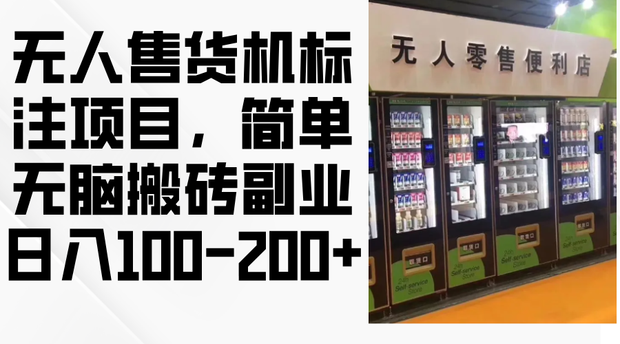 （12947期）无人售货机标注项目，简单无脑搬砖副业，日入100-200+-立业有术