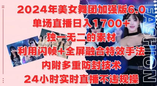 2024年美女舞团加强版6.0，单场直播日入1.7k，利用闪帧+全屏融合特效手法，24小时实时直播不违规操【揭秘】-立业有术