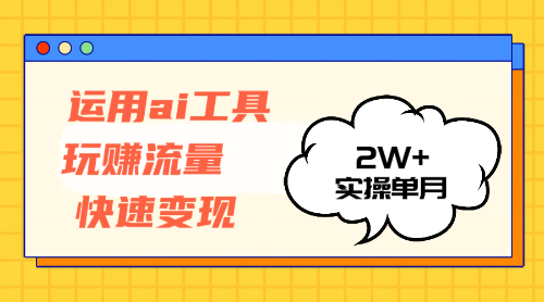 （12955期）运用AI工具玩赚流量快速变现 实操单月2w+-立业有术