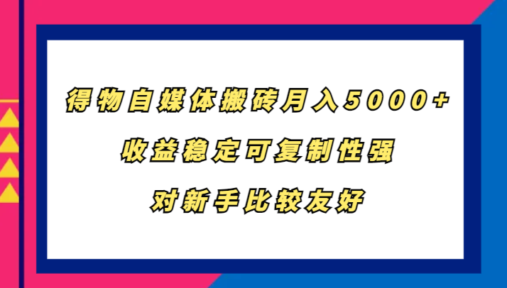 得物自媒体搬砖，月入5000+，收益稳定可复制性强，对新手比较友好-立业有术