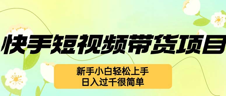 （12957期）快手短视频带货项目，最新玩法 新手小白轻松上手，日入过千很简单-立业有术