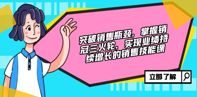 （12965期）突破销售瓶颈，掌握销冠三火轮，实现业绩持续增长的销售技能课-立业有术