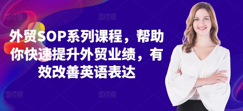 外贸SOP系列课程，帮助你快速提升外贸业绩，有效改善英语表达-立业有术