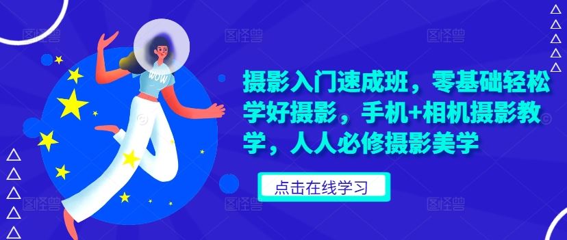 摄影入门速成班，零基础轻松学好摄影，手机+相机摄影教学，人人必修摄影美学-立业有术
