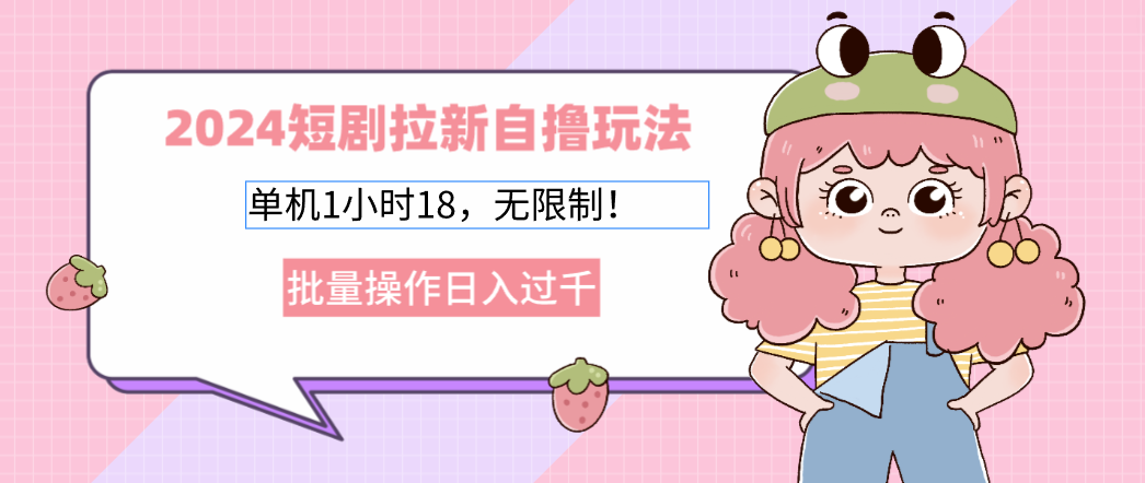 （12972期）2024短剧拉新自撸玩法。单机1小时18，无限制，批量操作日入过千-立业有术