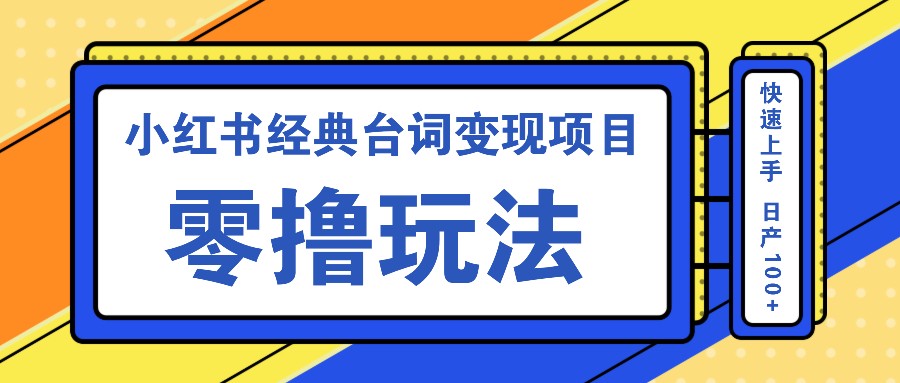 小红书经典台词变现项目，零撸玩法 快速上手 日产100+-立业有术