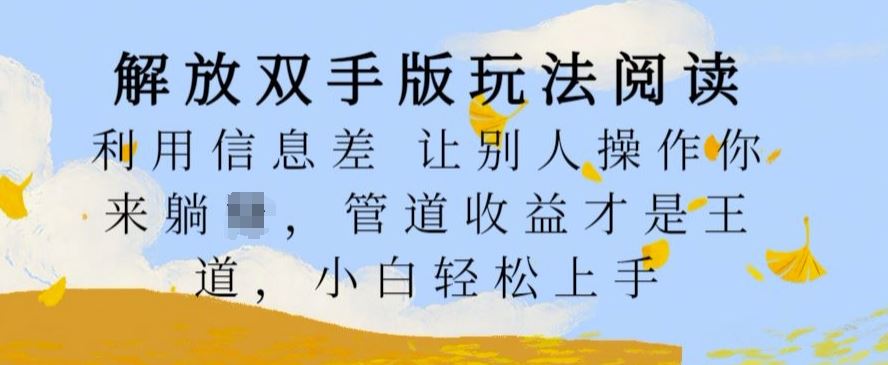 解放双手版玩法阅读，利用信息差让别人操作你来躺Z，管道收益才是王道，小白轻松上手【揭秘】-立业有术