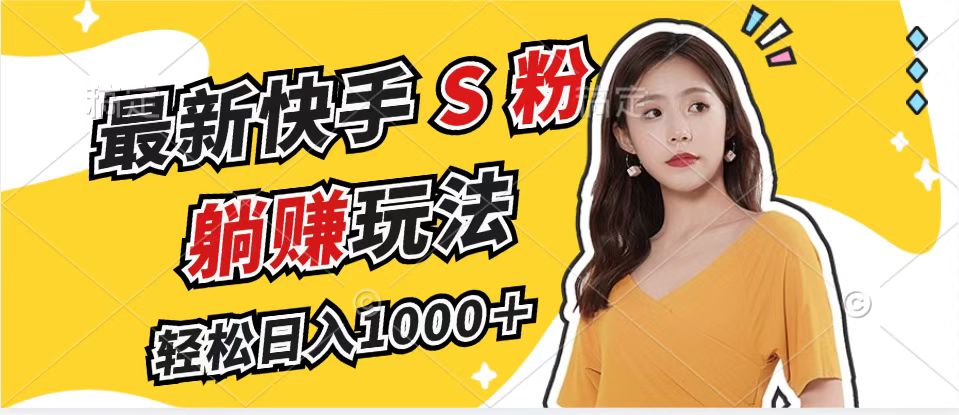 （12978期）最新快手S粉赛道，简单无脑拉爆流量躺赚玩法，轻松日入1000＋-立业有术