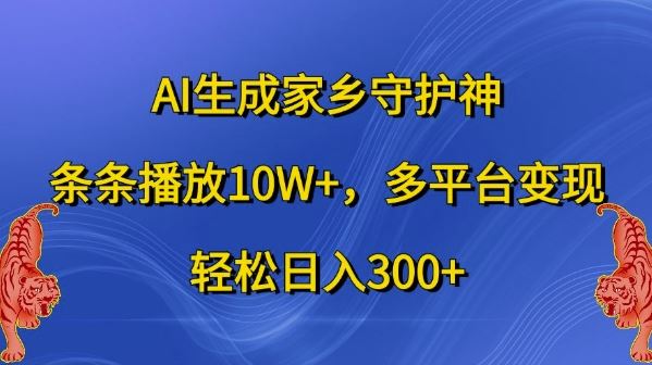 AI生成家乡守护神，条条播放10W+，多平台变现，轻松日入300+【揭秘】-立业有术
