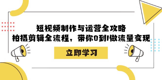 （12986期）短视频制作与运营全攻略：拍摄剪辑全流程，带你0到1做流量变现-立业有术
