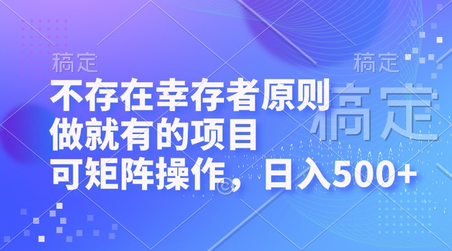 （12989期）不存在幸存者原则，做就有的项目，可矩阵操作，日入500+-立业有术