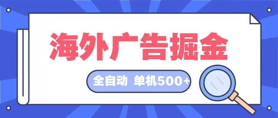 （12996期）海外广告掘金  日入500+ 全自动挂机项目 长久稳定-立业有术