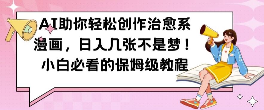AI助你轻松创作治愈系漫画，日入几张不是梦，小白必看的保姆级教程【揭秘】-立业有术