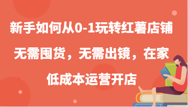 新手如何从0-1玩转红薯店铺，无需囤货，无需出镜，在家低成本运营开店-立业有术