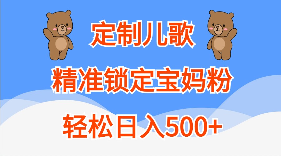 定制儿歌，精准锁定宝妈粉，轻松日入500+-立业有术