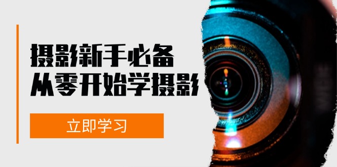 （13002期）摄影新手必备：从零开始学摄影，器材、光线、构图、实战拍摄及后期修片-立业有术