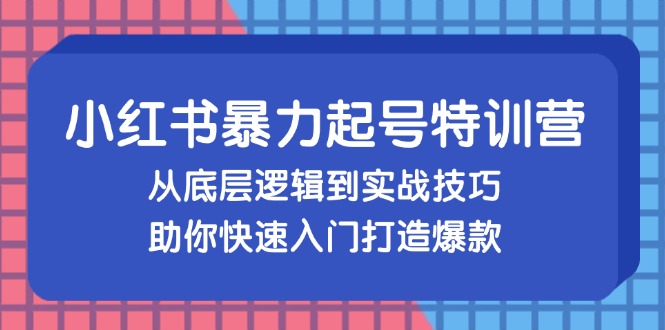 （13003期）小红书暴力起号训练营，从底层逻辑到实战技巧，助你快速入门打造爆款-立业有术
