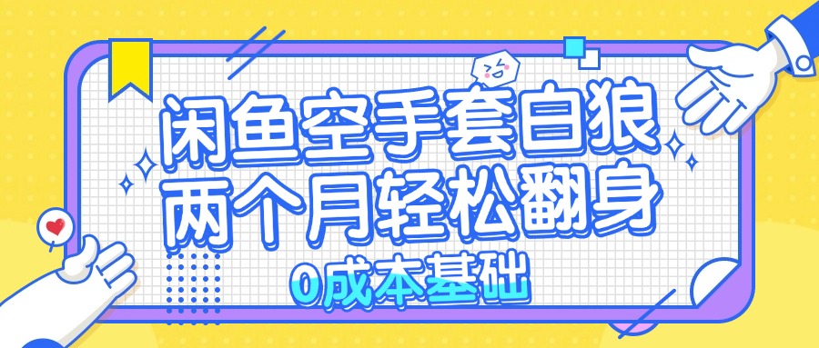 （13004期）闲鱼空手套白狼 0成本基础，简单易上手项目 两个月轻松翻身           …-立业有术