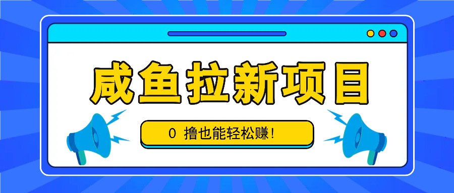咸鱼拉新项目，拉新一单6-9元，0撸也能轻松赚，白撸几十几百！-立业有术