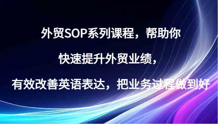 外贸SOP系列课程，帮助你快速提升外贸业绩，有效改善英语表达，把业务过程做到好-立业有术