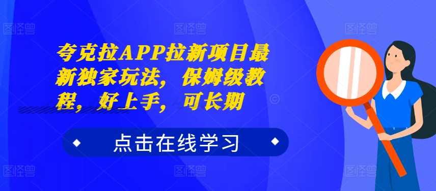 夸克拉APP拉新项目最新独家玩法，保姆级教程，好上手，可长期-立业有术