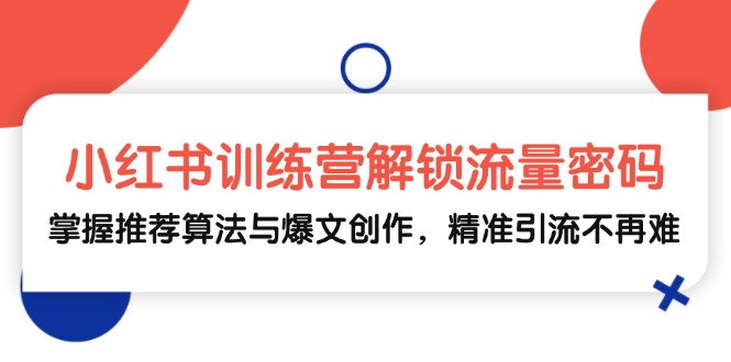 （13016期）小红书训练营解锁流量密码，掌握推荐算法与爆文创作，精准引流不再难-立业有术