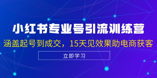 （13015期）小红书专业号引流陪跑课，涵盖起号到成交，15天见效果助电商获客-立业有术