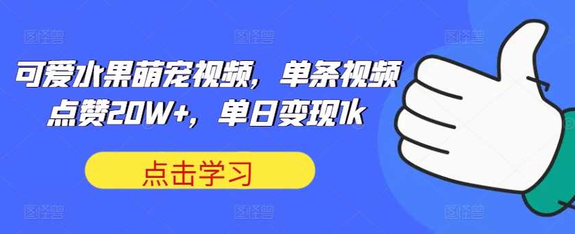 可爱水果萌宠视频，单条视频点赞20W+，单日变现1k【揭秘】-立业有术