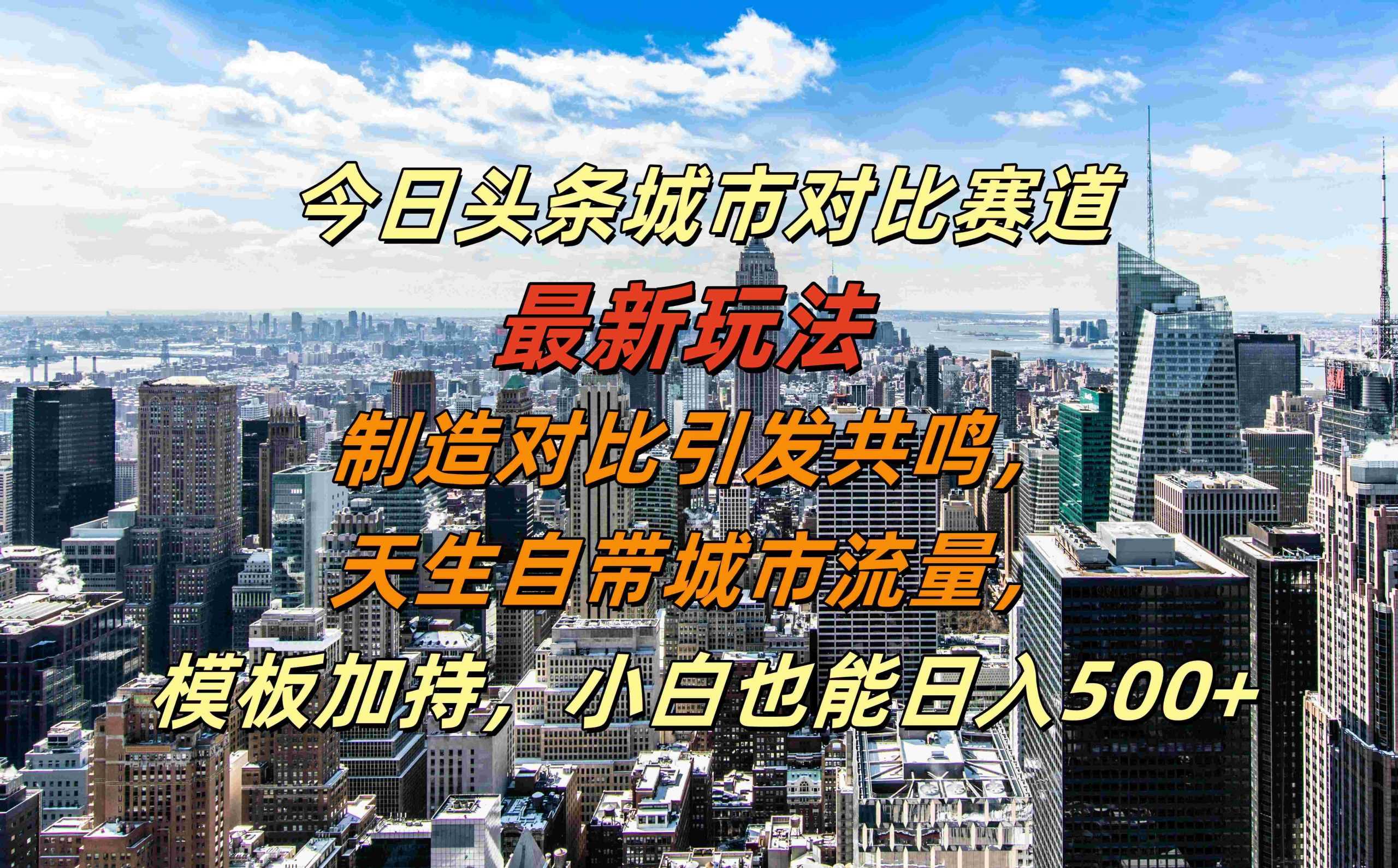 今日头条城市对比赛道最新玩法，制造对比引发共鸣，天生自带城市流量，小白也能日入500+【揭秘】-立业有术