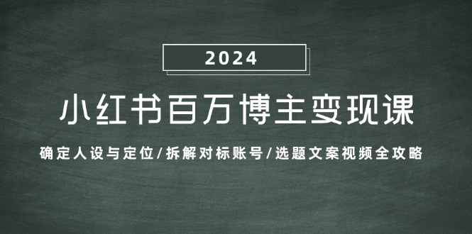 （13025期）小红书百万博主变现课：确定人设与定位/拆解对标账号/选题文案视频全攻略-立业有术