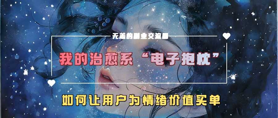 我的治愈系“电子抱枕”，如何让用户为情绪价值买单【揭秘】-立业有术