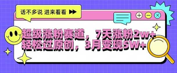 超级涨粉赛道，每天半小时，7天涨粉2W+，轻松过原创，三月变现5W+【揭秘】-立业有术